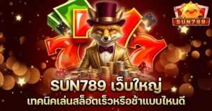 SUN789 เว็บใหญ่ เทคนิคเล่นสล็อตเร็วหรือช้าแบบไหนดี